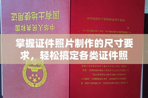 吉安掌握证件照片制作的尺寸要求，轻松搞定各类证件照