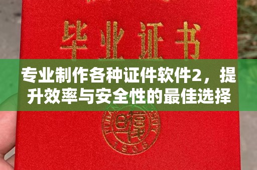 吉安专业制作各种证件软件2，提升效率与安全性的最佳选择