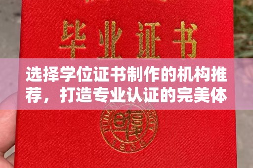 吉安选择学位证书制作的机构推荐，打造专业认证的完美体验