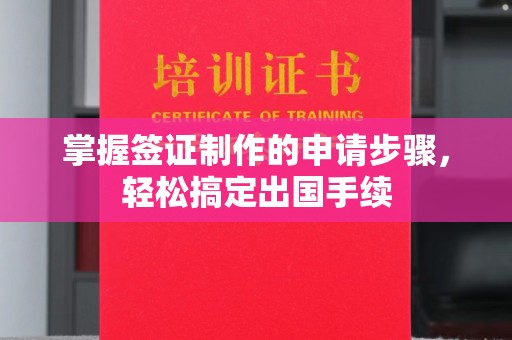 吉安掌握签证制作的申请步骤，轻松搞定出国手续