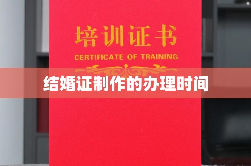吉安结婚证制作的办理时间