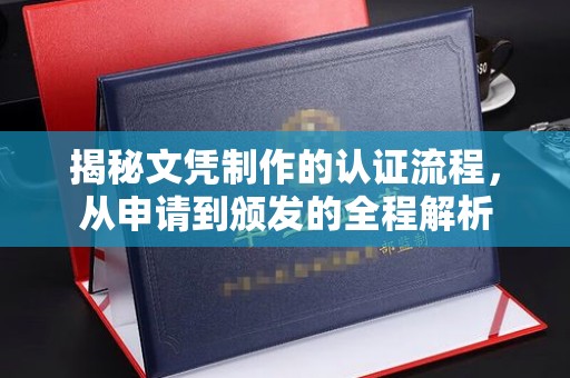 吉安揭秘文凭制作的认证流程，从申请到颁发的全程解析