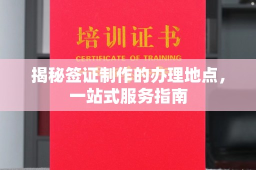 吉安揭秘签证制作的办理地点，一站式服务指南
