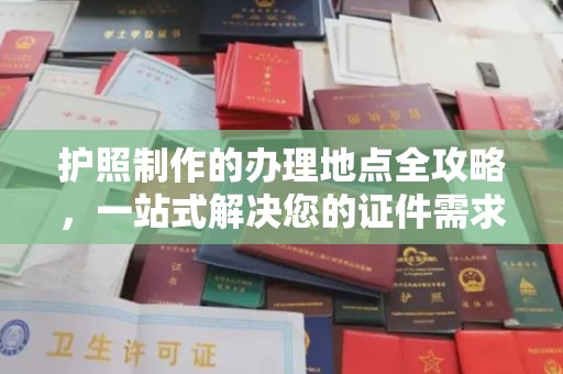吉安护照制作的办理地点全攻略，一站式解决您的证件需求