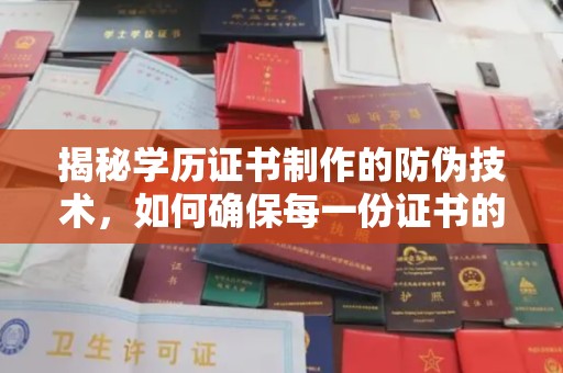 吉安揭秘学历证书制作的防伪技术，如何确保每一份证书的真实性