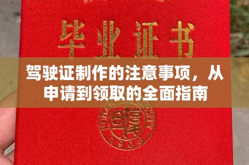 吉安驾驶证制作的注意事项，从申请到领取的全面指南