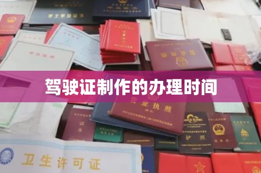 吉安驾驶证制作的办理时间