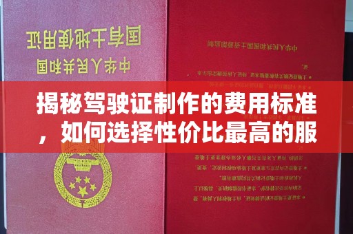 吉安揭秘驾驶证制作的费用标准，如何选择性价比最高的服务？